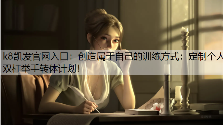 k8凯发官网入口：创造属于自己的训练方式：定制个人双杠举手转体计划！